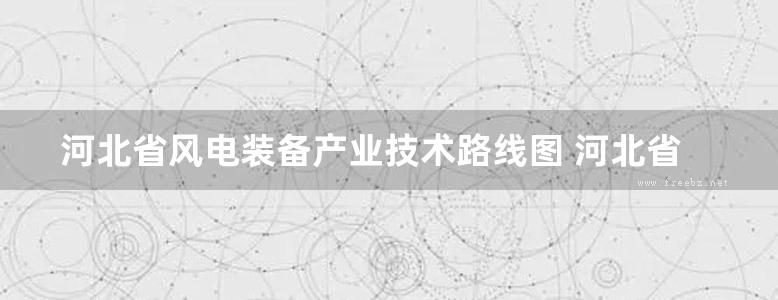 河北省风电装备产业技术路线图 河北省风电产业科技管理创新实践